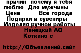 100 причин, почему я тебя люблю. Для мужчины. › Цена ­ 700 - Все города Подарки и сувениры » Изделия ручной работы   . Ненецкий АО,Коткино с.